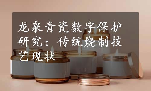 龙泉青瓷数字保护研究：传统烧制技艺现状