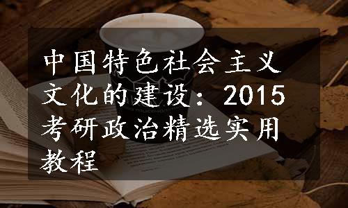 中国特色社会主义文化的建设：2015考研政治精选实用教程