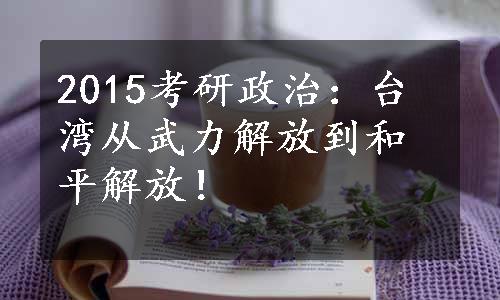 2015考研政治：台湾从武力解放到和平解放！