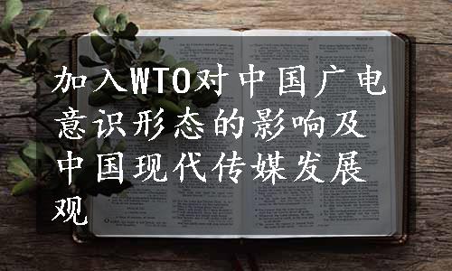 加入WTO对中国广电意识形态的影响及中国现代传媒发展观