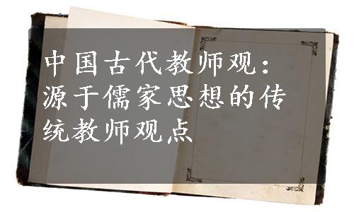 中国古代教师观：源于儒家思想的传统教师观点