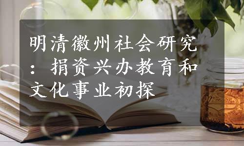 明清徽州社会研究：捐资兴办教育和文化事业初探