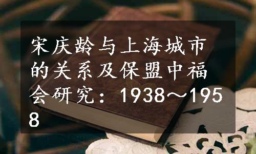 宋庆龄与上海城市的关系及保盟中福会研究：1938～1958