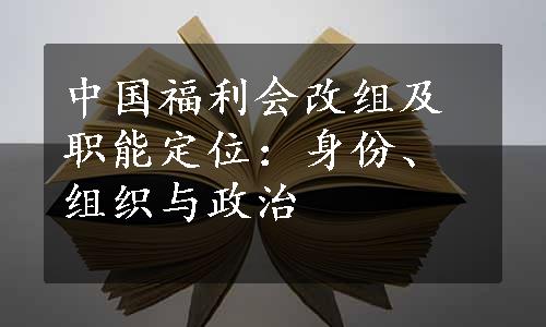中国福利会改组及职能定位：身份、组织与政治