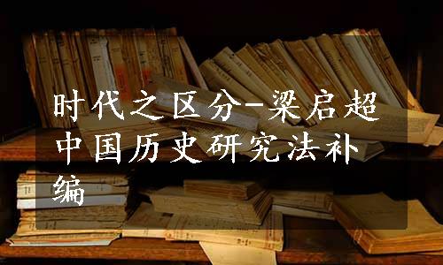 时代之区分-梁启超中国历史研究法补编
