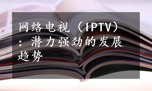 网络电视（IPTV）：潜力强劲的发展趋势