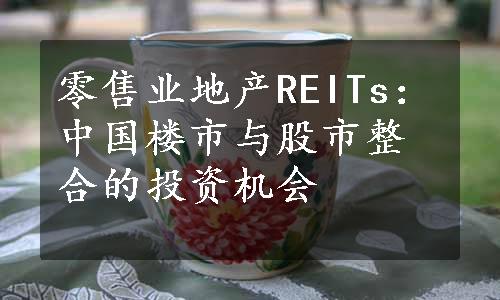 零售业地产REITs：中国楼市与股市整合的投资机会