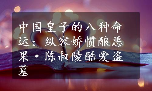 中国皇子的八种命运：纵容娇惯酿恶果·陈叔陵酷爱盗墓