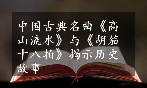 中国古典名曲《高山流水》与《胡笳十八拍》揭示历史故事