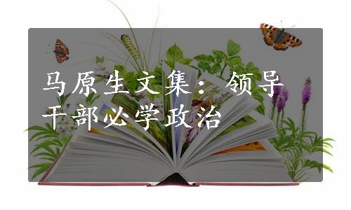 马原生文集：领导干部必学政治