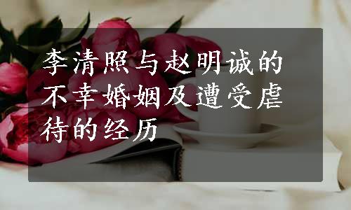 李清照与赵明诚的不幸婚姻及遭受虐待的经历