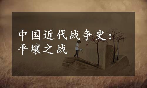 中国近代战争史：平壤之战