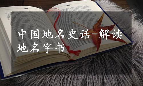 中国地名史话-解读地名字书