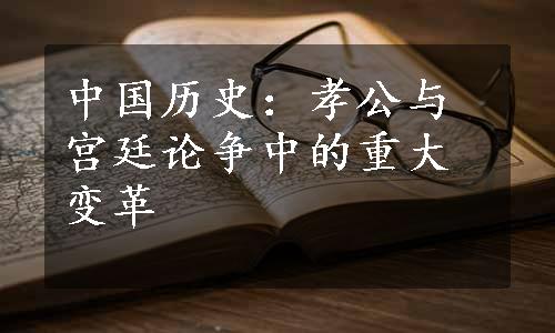 中国历史：孝公与宫廷论争中的重大变革
