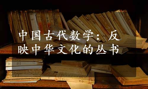 中国古代数学：反映中华文化的丛书