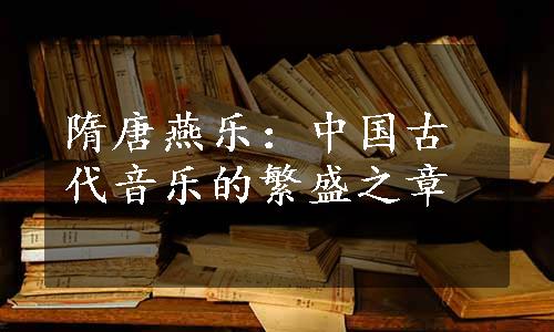 隋唐燕乐：中国古代音乐的繁盛之章