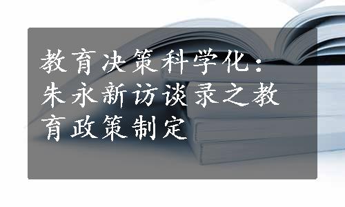 教育决策科学化：朱永新访谈录之教育政策制定