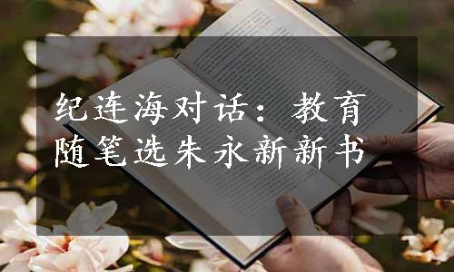 纪连海对话：教育随笔选朱永新新书
