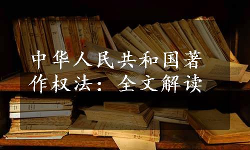 中华人民共和国著作权法：全文解读