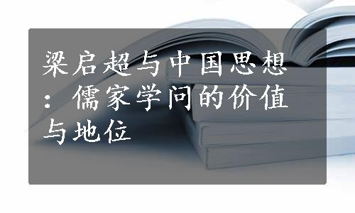 梁启超与中国思想：儒家学问的价值与地位