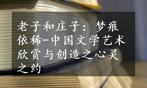 老子和庄子：梦痕依稀-中国文学艺术欣赏与创造之心灵之约
