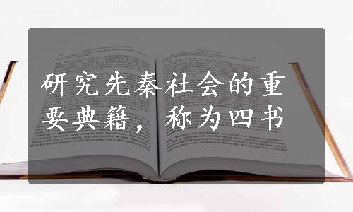研究先秦社会的重要典籍，称为四书