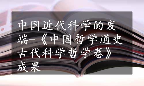 中国近代科学的发端-《中国哲学通史古代科学哲学卷》成果