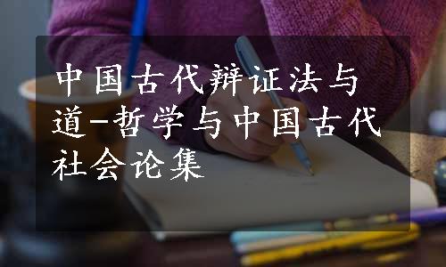 中国古代辩证法与道-哲学与中国古代社会论集