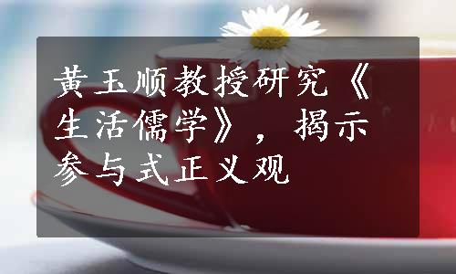 黄玉顺教授研究《生活儒学》，揭示参与式正义观