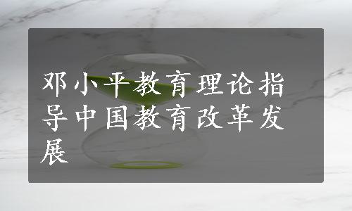 邓小平教育理论指导中国教育改革发展