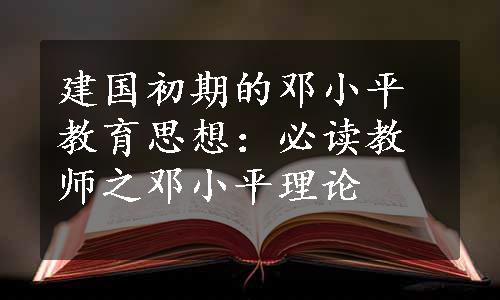 建国初期的邓小平教育思想：必读教师之邓小平理论