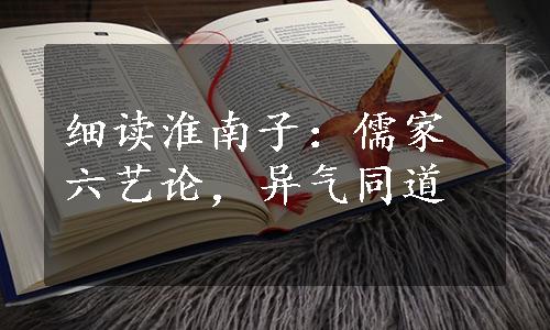 细读淮南子：儒家六艺论，异气同道