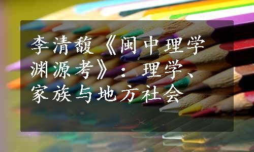 李清馥《闽中理学渊源考》：理学、家族与地方社会
