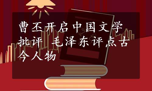 曹丕开启中国文学批评 毛泽东评点古今人物