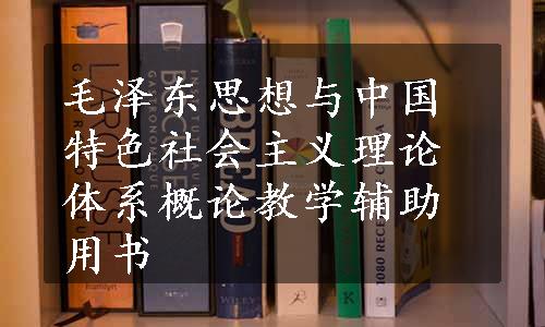 毛泽东思想与中国特色社会主义理论体系概论教学辅助用书