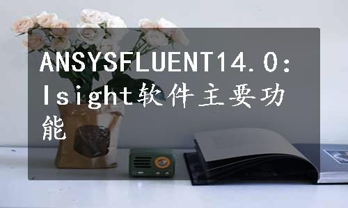 ANSYSFLUENT14.0：Isight软件主要功能