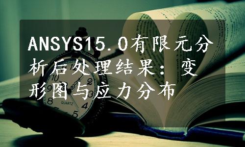 ANSYS15.0有限元分析后处理结果：变形图与应力分布