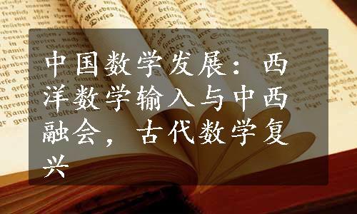 中国数学发展：西洋数学输入与中西融会，古代数学复兴