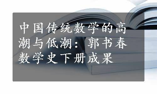 中国传统数学的高潮与低潮：郭书春数学史下册成果