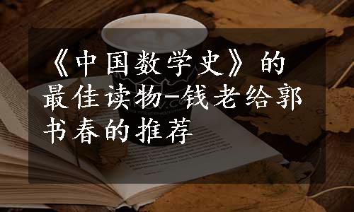 《中国数学史》的最佳读物-钱老给郭书春的推荐