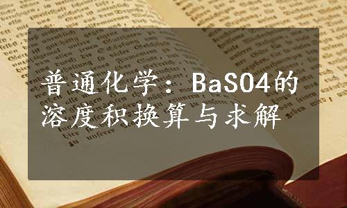普通化学：BaSO4的溶度积换算与求解