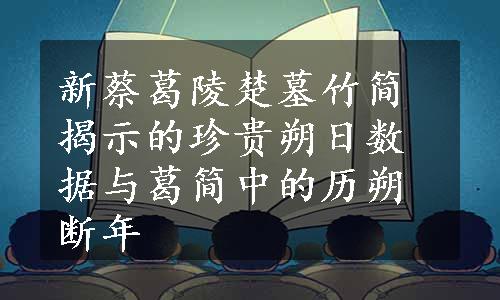 新蔡葛陵楚墓竹简揭示的珍贵朔日数据与葛简中的历朔断年