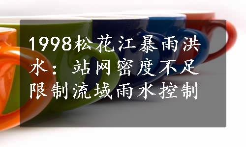 1998松花江暴雨洪水：站网密度不足限制流域雨水控制