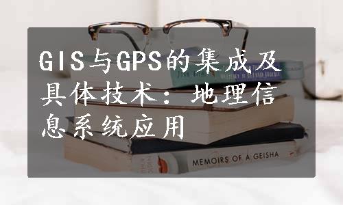 GIS与GPS的集成及具体技术：地理信息系统应用