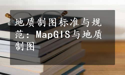 地质制图标准与规范：MapGIS与地质制图