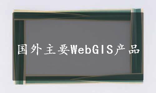 国外主要WebGIS产品