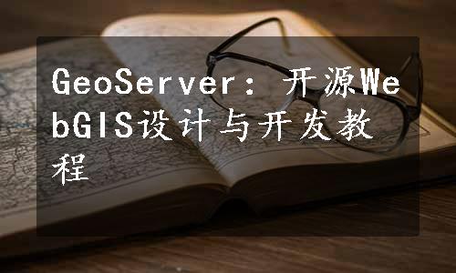 GeoServer：开源WebGIS设计与开发教程