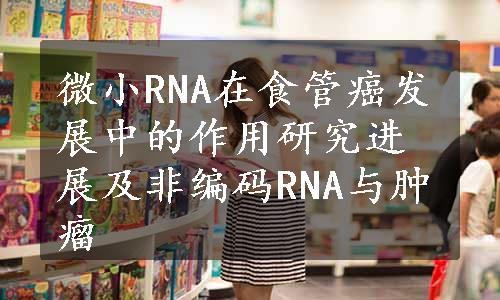 微小RNA在食管癌发展中的作用研究进展及非编码RNA与肿瘤