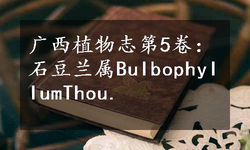 广西植物志第5卷：石豆兰属BuIbophyIIumThou.