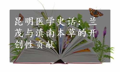 昆明医学史话：兰茂与滇南本草的开创性贡献
